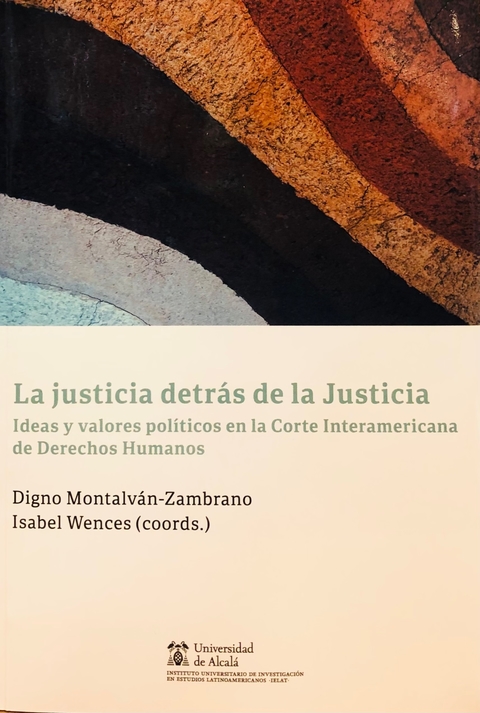 La justicia detrás de la Justicia Ideas y valores políticos en la Corte Interamericana de Derechos Humanos Coordinador/a Wences, Isabel