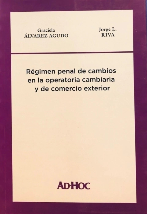Régimen penal de cambios en la operatoria cambiaria y de comercio exterior. Autor/es: ÁLVAREZ AGUDO, Graciela - RIVA, Jorge L.