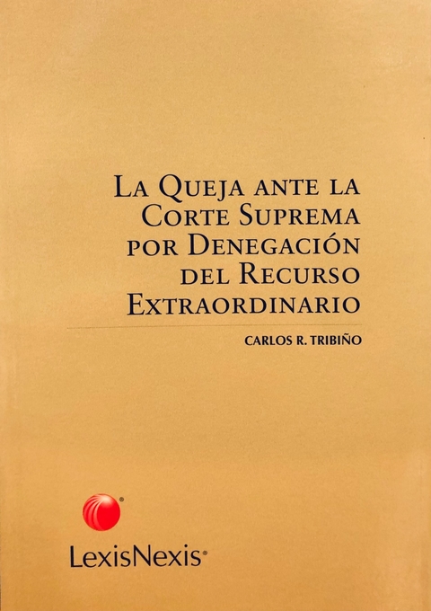 La queja ante la Corte Suprema por denegacion del recurso extraordinario AUTOR: Tribiño, Carlos R.