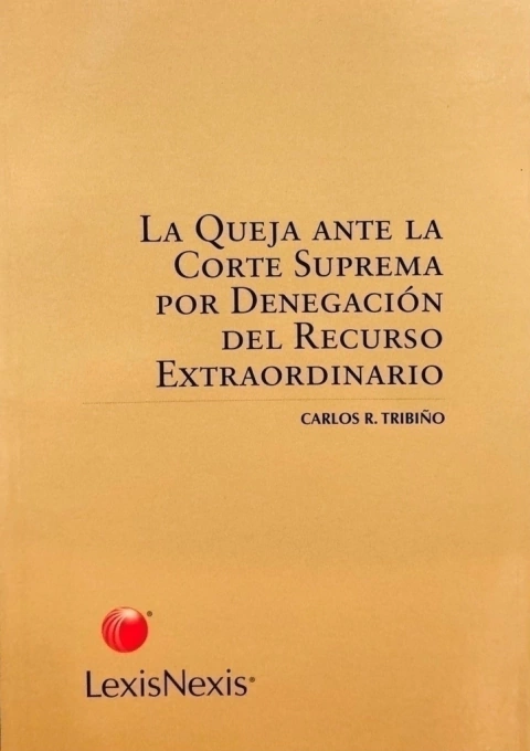La queja ante la Corte Suprema por denegacion del recurso extraordinario AUTOR: Tribiño, Carlos R.