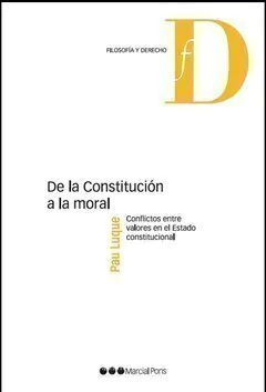De la Constitución a la moral Conflictos entre valores en el Estado constitucional Luque Sánchez, Pau
