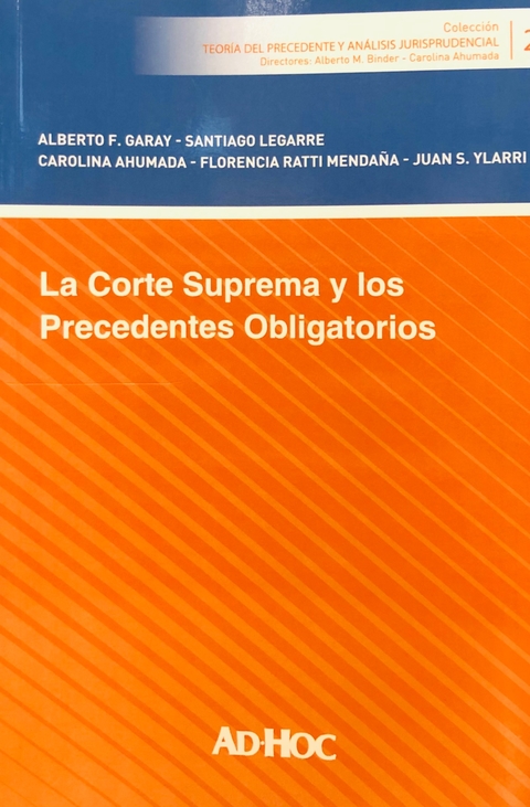 LA CORTE SUPREMA Y LOS PRECEDENTES OBLIGATORIOS GARAY, Alberto F. - LEGARRE, Santiago - AHUMADA, Carolina RATTI MENDAÑA, Florencia - YLARRI, Juan S.