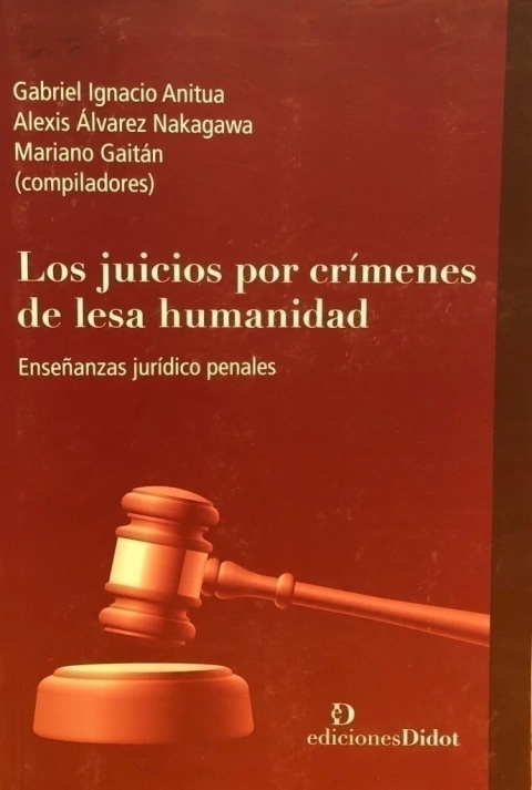 Los juicios por crímenes de lesa humanidad Enseñanzas jurídico penales ANITUA, Gabriel I. (Compilador) ÁLVAREZ NAKAGAWA, Alexis (Compilador) GAITÁN, Mariano (Compilador)
