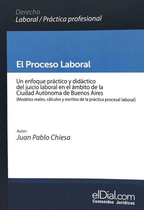 El Proceso Laboral. Un enfoque práctico y didáctico del juicio laboral en el ámbito de la Ciudad Autónoma de Buenos Aires AUTOR Chiesa, Juan Pablo