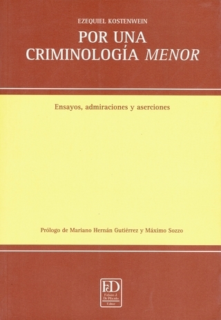 POR UNA CRIMINOLOGMA MENOR. ENSAYOS, ADMIRACIONES Y ASERCIONES. KOSTENWEIN, EZEQUIEL