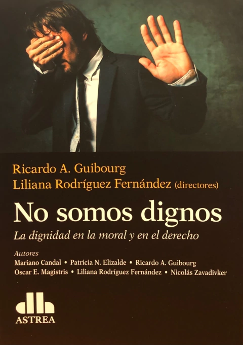 No somos dignos La dignidad en la moral y en el derecho GUIBOURG, Ricardo A. (Director) RODRÍGUEZ FERNÁNDEZ, Liliana (Director)