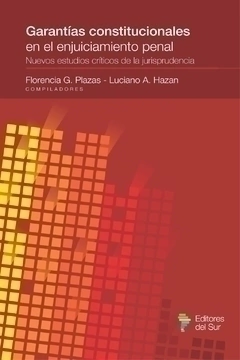 GARANTÍAS CONSTITUCIONALES EN EL ENJUICIAMIENTO PENAL. - COMPILADORES: FLORENCIA PLAZAS - LUCIANO HAZAN