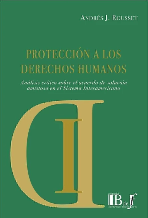 Protección a los Derechos Humanos. Análisis crítico sobre el acuerdo de solución amistosa en el Sistema Interamericano Rousset, Andrés Javier