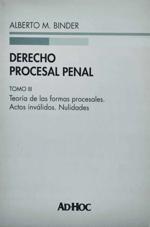 Derecho procesal penal. Tomo III Rustica: Teoría de las formas procesales. Actos inválidos. Nulidades. Autor/es: BINDER, Alberto M.