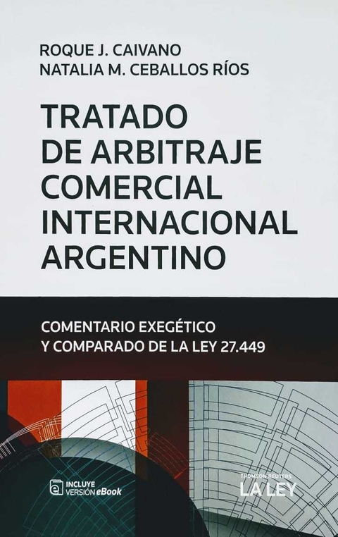 Tratado de arbitraje comercial internacional argentino: comentario exegético y comparado de la Ley 27.449 / Roque J. Caivano; Natalia Ceballos Ríos.-