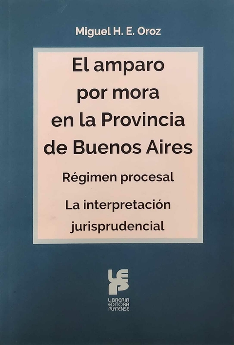 EL AMPARO POR MORA EN LA PROVINCIA DE BUENOS AIRES. Régimen procesal. La interpretación jurisprudencial. Autor: OROZ, Miguel H. E.