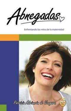 Abnegadas. Enfrentando los retos de la maternidad. Patricia Adrianzén de Vergara