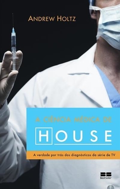 A CIENCIA MEDICA DE HOUSE: A VERDADE POR TRAS DOS DIAGNOSTICOS DA SERIE DE TV - Andrew Holtz