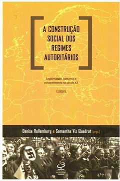 A CONSTRUÇAO SOCIAL DOS REGIMES AUTORITARIOS: LEGITIMIDADE, CONSENSO E CONSENTIMENTO NO SECULO XX: EUROPA - Denise Rollemberg | Samantha Viz Quadrat