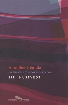 A MULHER TRÊMULA OU UMA HISTÓRIA DOS MEUS NERVOS - SIRI HUSTVEDT