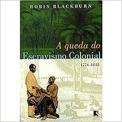 A QUEDA DO ESCRAVISMO COLONIAL - ROBIN BLACKBURN