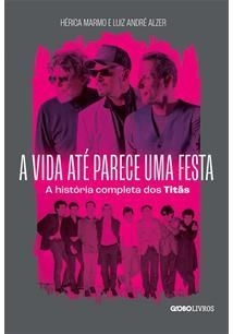 A VIDA ATÉ PARECE UMA FESTA - A história completa dos Titãs -