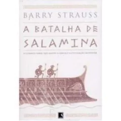 A BATALHA DE SALAMINA - O combate naval que salvou a Grécia e a Civilização Ocidental - Barry Strauss