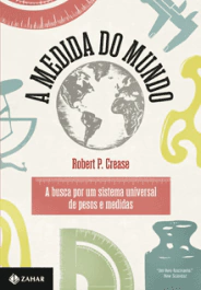 A MEDIDA DO MUNDO - A busca por um sistema universal de pesos e medidas - Robert P. Crease