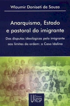 Anarquismo, Estado e pastoral do imigrante - Das disputas ideológicas pelo imigrante aos limites da ordem: o caso Idalina - Wlaumir Doniseti de Souza