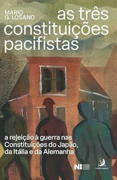 As Três Constituições Pacifistas - A Rejeição à Guerra nas Constituições do Japão, da Itália e da Alemanha - Mario G. Losano (