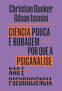 Ciência pouca é bobagem: Por que psicanálise não é pseudociência - Christian Dunker, Gilson Iannini