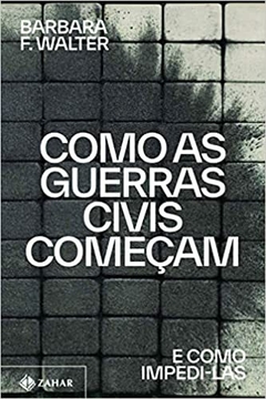 COMO AS GUERRAS CIVIS COMEÇAM E COMO IMPEDI-LAS - BARBARA F. WALTER