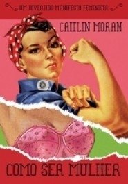 COMO SER MULHER - Um divertido manifesto feminino - Caitlin Moran