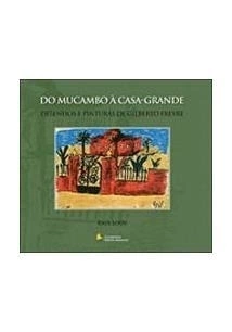 DO MUCAMBO A CASA-GRANDE, DO: DESENHOS E PINTURAS DE GILBERTO FREYRE - Raul Lody