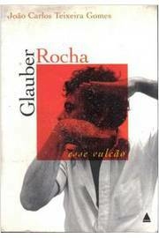 GLAUBER ROCHA, ESSE VULCÃO - João Carlos Texeira Gomes