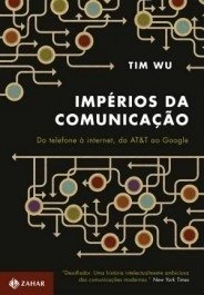 IMPÉRIOS DA COMUNICAÇÃO - Do telefone à internet, da AT&T ao Google Tim Wu