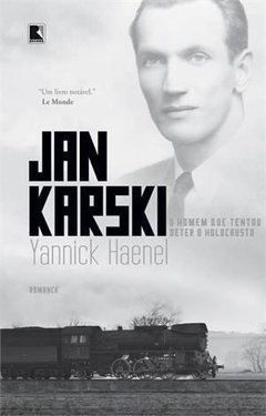 JAN KARSKI: O HOMEM QUE TENTOU DETER O HOLOCAUSTO - Yannick Haenel