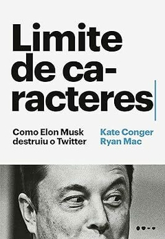 Limite de caracteres - Como Elon Musk destruiu o Twitter - Kate Conger, Ryan Mac