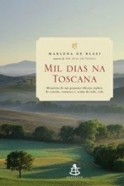 MIL DIAS NA TOSCANA - Memórias de um Pequeno Vilarejo Repleto de Comida, Romance e, Acima de Tudo, Vida - Marlene de Blasi