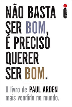 NÃO BASTA SER BOM, É PRECISO QUERER SER BOM - PAUL ARDEN