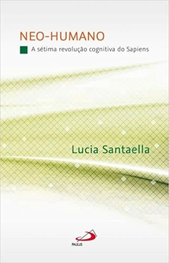 Neo-Humano - A Sétima Revolução Cognitiva do Sapiens - Lucia Santaella