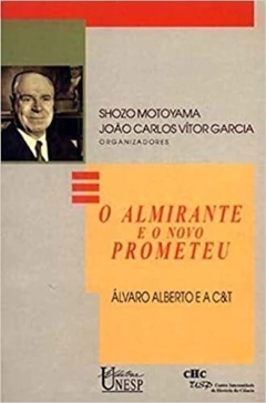 O ALMIRANTE E O NOVO PROMETEU - Álvaro Alberto e a C&T - Shozo Motoyama (Compilador), João Carlos Vítor Garcia (Compilador) - outlet