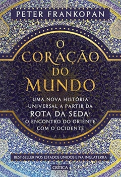 O CORAÇÃO DO MUNDO - Uma nova história universal a partir da rota da seda: o encontro do oriente com o ocidente - Peter Frankopan