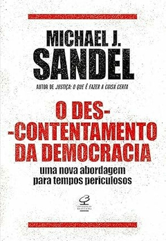 O descontentamento da democracia: Uma nova abordagem para tempos periculosos - Michael J. Sandel