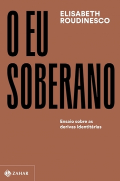 O EU SOBERANO: Ensaio sobre as derivas identitárias - Elisabeth Roudinesco