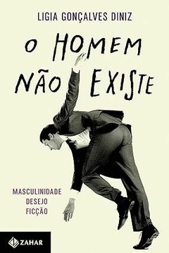 O homem não existe: Masculinidade, desejo e ficção - Ligia Gonçalves Diniz