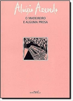 O Madeireiro E Alguma Prosa - Aluísio Azevedo