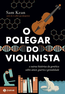 O POLEGAR DO VIOLINISTA - e outras histórias da genética sobre amor, guerra e genialidade - Sam Kean