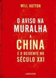 O AVISO NA MURALHA - A China E O Ocidente No Séc. XXI - Will Hutton