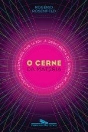 O CERNE DA MATÉRIA - A aventura científica que levou à descoberta do bóson de Higgs - Rogério Rosenfeld