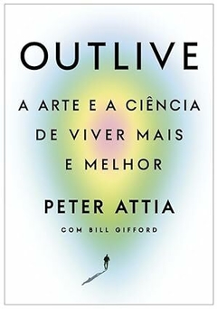 OUTLIVE - A arte e a ciência de viver mais e melhor - Peter Attia