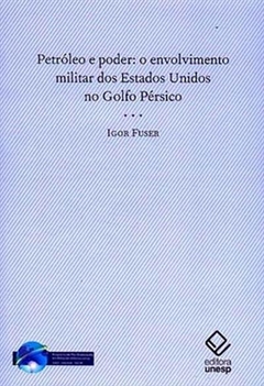 PETROLEO E PODER: O ENVOLVIMENTO MILITAR DOS ESTADOS UNIDOS NO GOLFO PERSICO - Igor Fuser