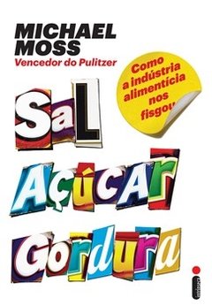 SAL, AÇÚCAR, GORDURA - Como a indústria alimentícia nos fisgou - Michael Moss