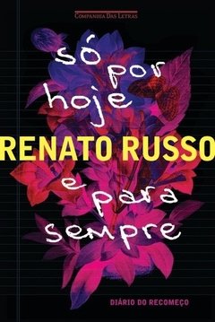 SÓ POR HOJE E PARA SEMPRE - Diário do recomeço - Renato Russo