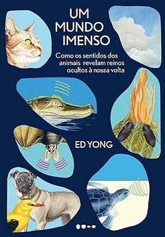 Um mundo imenso: Como os sentidos dos animais revelam reinos ocultos à nossa volta - Ed Yong